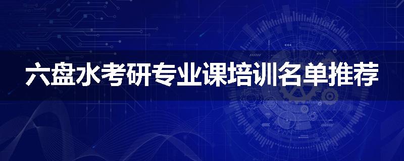 六盘水考研专业课培训名单推荐