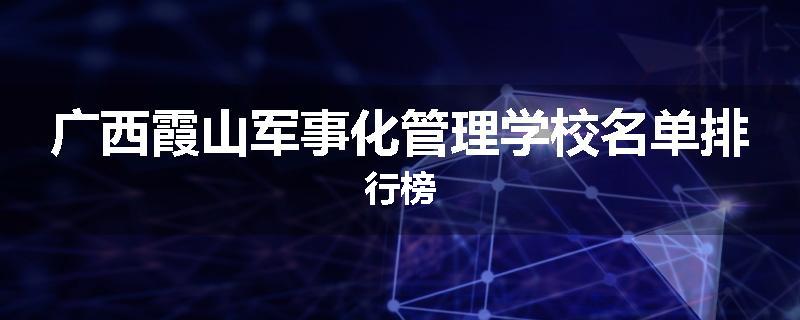 广西霞山军事化管理学校名单排行榜