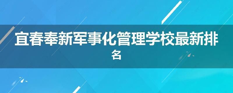 宜春奉新军事化管理学校最新排名
