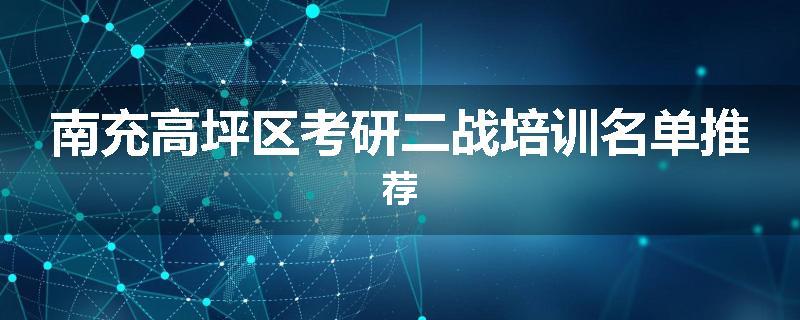 南充高坪区考研二战培训名单推荐
