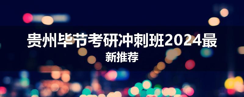 贵州毕节考研冲刺班2024最新推荐
