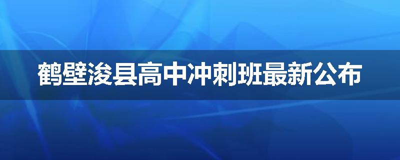 鹤壁浚县高中冲刺班最新公布