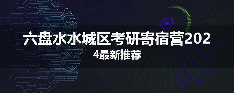 六盘水水城区考研寄宿营2024最新推荐