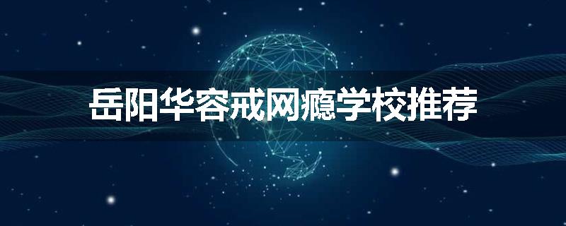 岳阳华容戒网瘾学校推荐