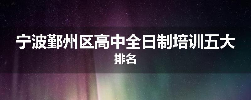 宁波鄞州区高中全日制培训五大排名