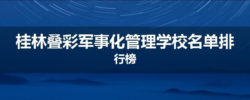 桂林叠彩军事化管理学校名单排行榜