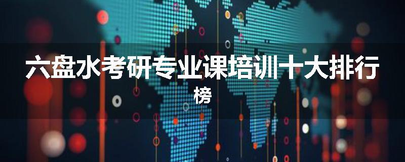 六盘水考研专业课培训十大排行榜
