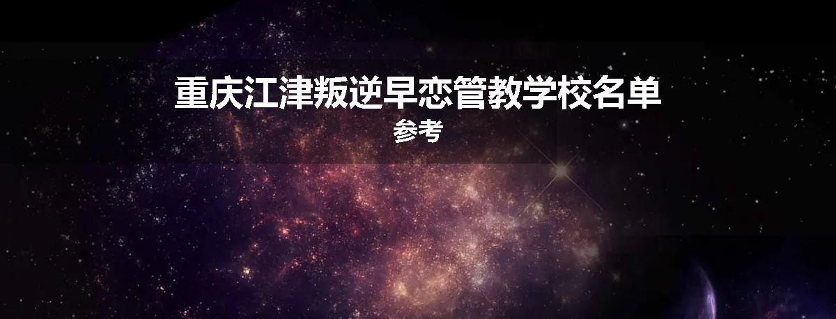 重庆江津叛逆早恋管教学校名单参考