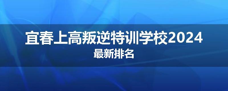 宜春上高叛逆特训学校2024最新排名