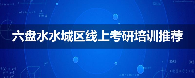 六盘水水城区线上考研培训推荐