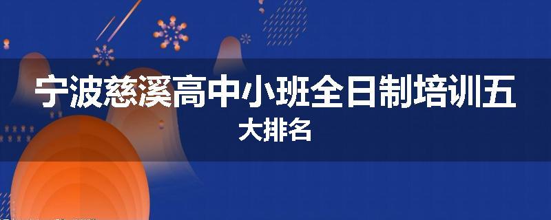 宁波慈溪高中小班全日制培训五大排名