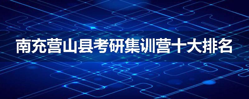 南充营山县考研集训营十大排名