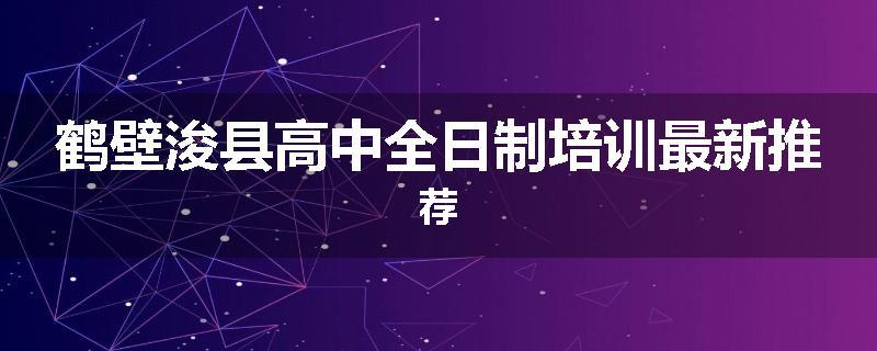 鹤壁浚县高中全日制培训最新推荐