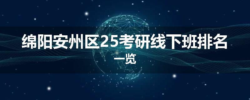 绵阳安州区25考研线下班排名一览