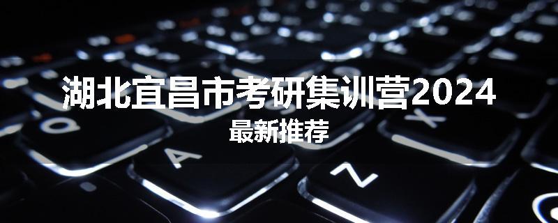 湖北宜昌市考研集训营2024最新推荐