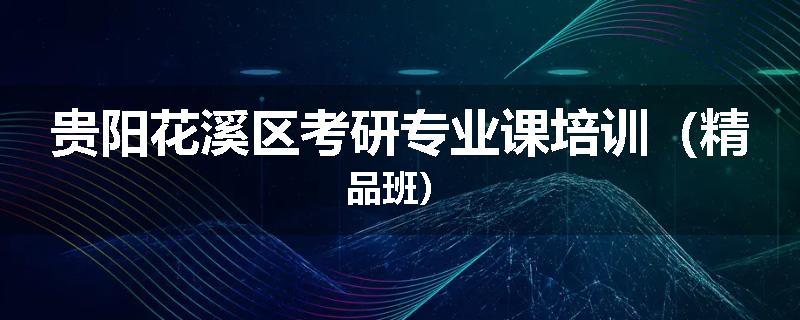 贵阳花溪区考研专业课培训（精品班）