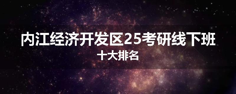 内江经济开发区25考研线下班十大排名