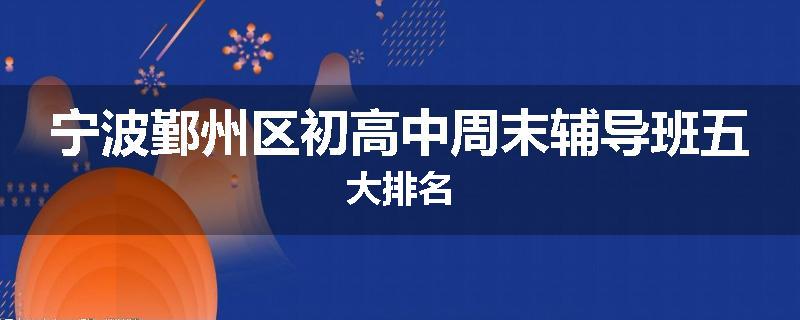 宁波鄞州区初高中周末辅导班五大排名