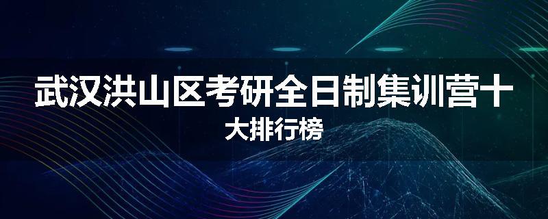 武汉洪山区考研全日制集训营十大排行榜