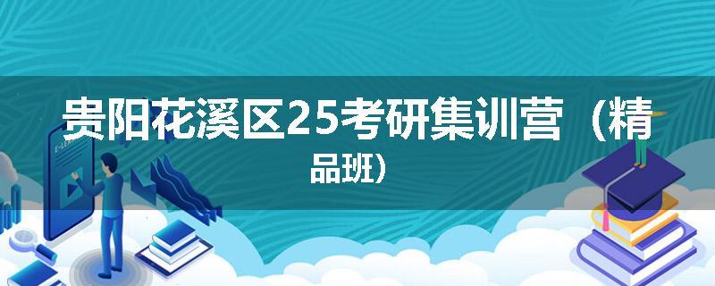贵阳花溪区25考研集训营（精品班）
