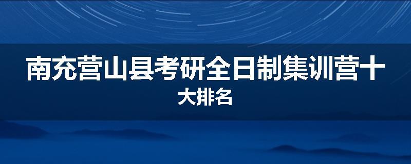 南充营山县考研全日制集训营十大排名