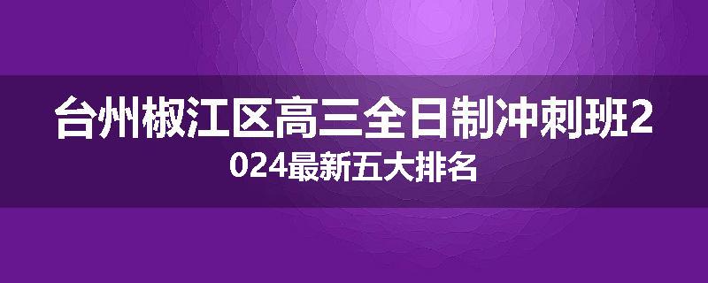 台州椒江区高三全日制冲刺班2024最新五大排名