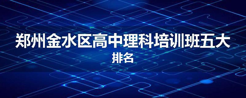 郑州金水区高中理科培训班五大排名