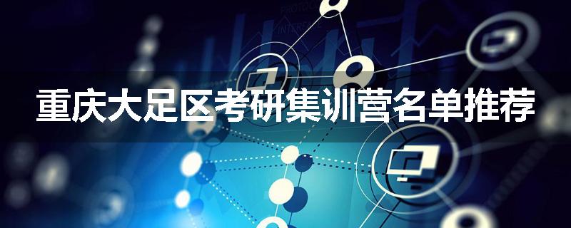 重庆大足区考研集训营名单推荐