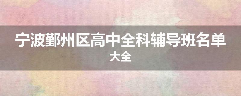 宁波鄞州区高中全科辅导班名单大全