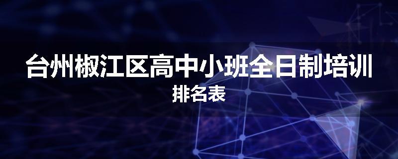 台州椒江区高中小班全日制培训排名表