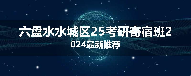 六盘水水城区25考研寄宿班2024最新推荐