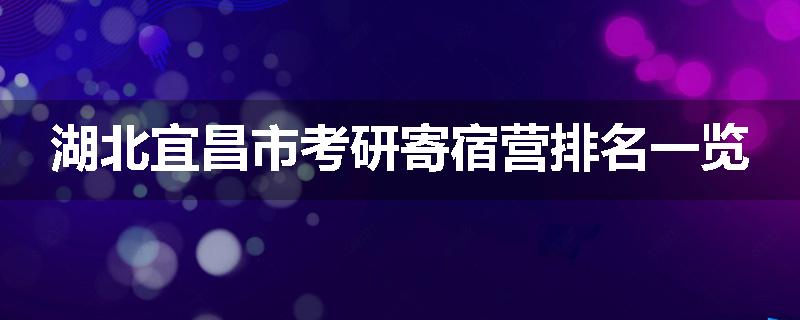 湖北宜昌市考研寄宿营排名一览