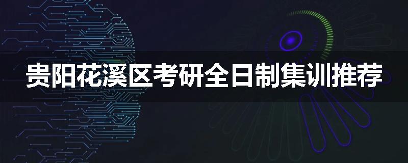 贵阳花溪区考研全日制集训推荐