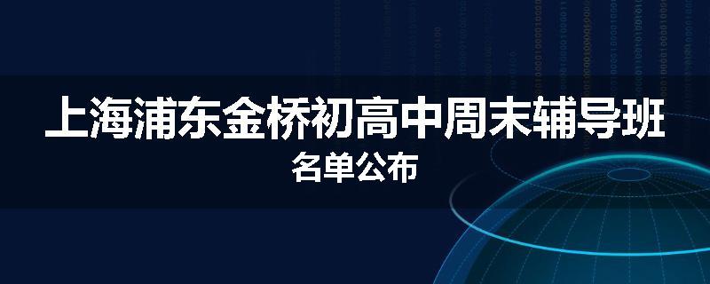上海浦东金桥初高中周末辅导班名单公布