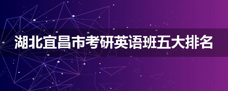 湖北宜昌市考研英语班五大排名