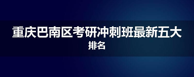 重庆巴南区考研冲刺班最新五大排名
