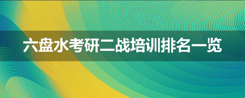 六盘水考研二战培训排名一览