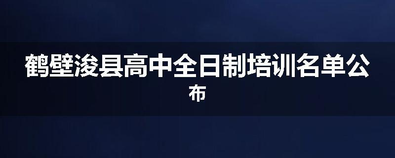 鹤壁浚县高中全日制培训名单公布