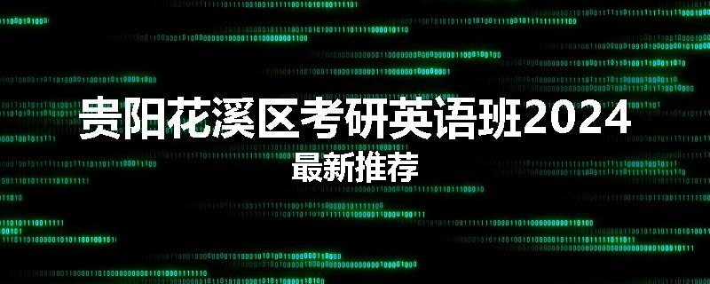 贵阳花溪区考研英语班2024最新推荐