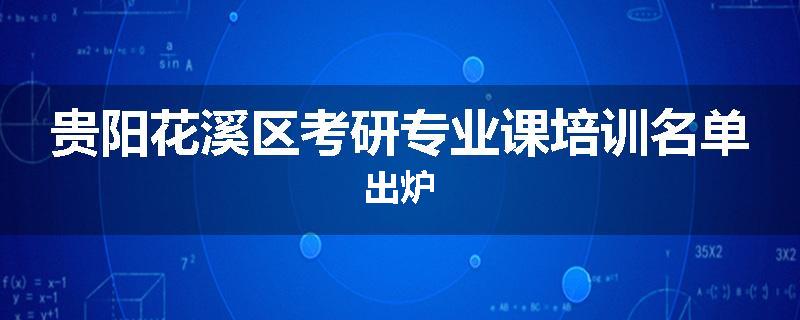 贵阳花溪区考研专业课培训名单出炉