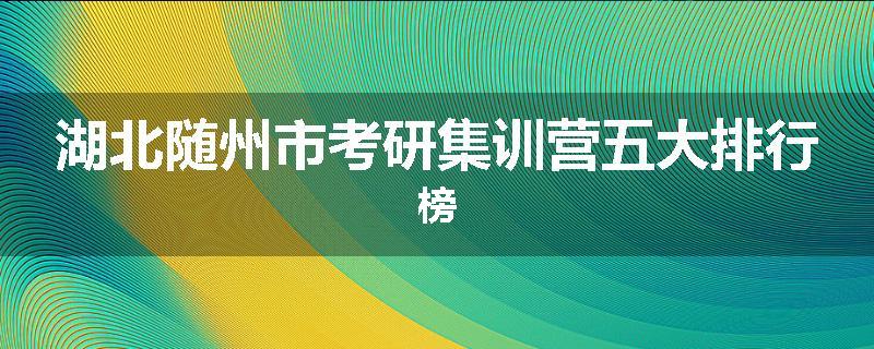 湖北随州市考研集训营五大排行榜