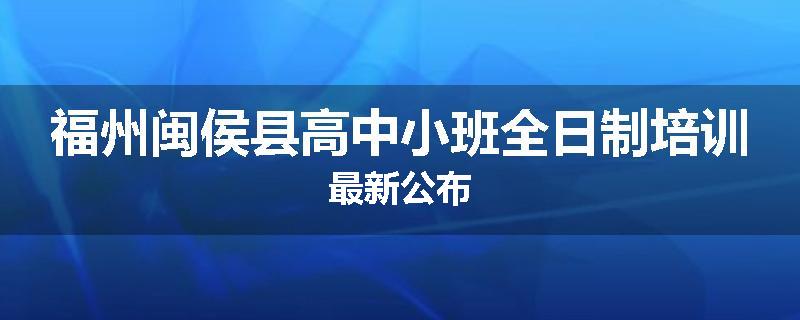 福州闽侯县高中小班全日制培训最新公布
