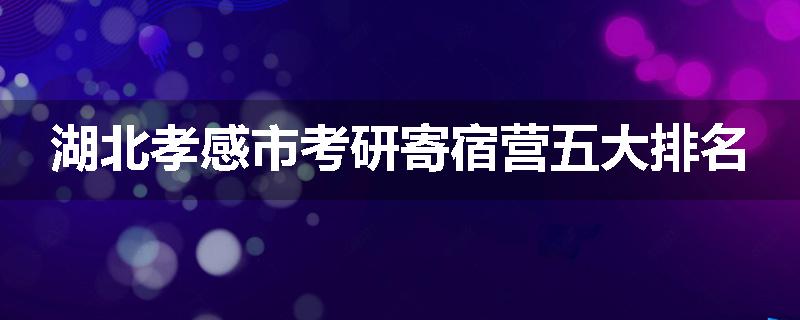湖北孝感市考研寄宿营五大排名