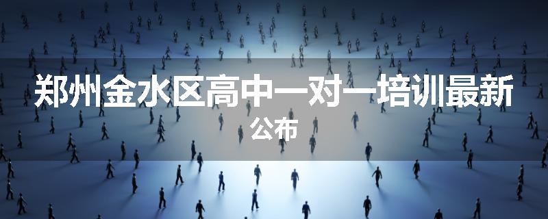 郑州金水区高中一对一培训最新公布