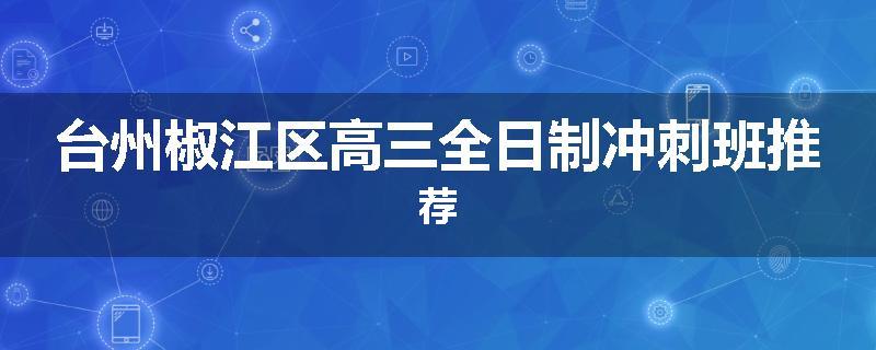 台州椒江区高三全日制冲刺班推荐