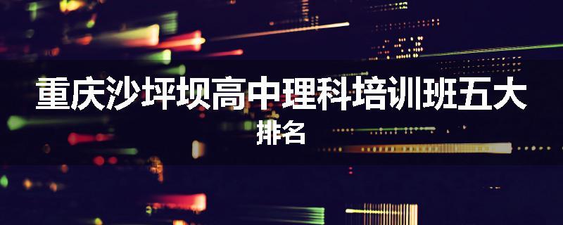 重庆沙坪坝高中理科培训班五大排名