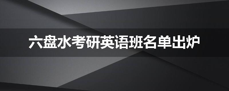 六盘水考研英语班名单出炉