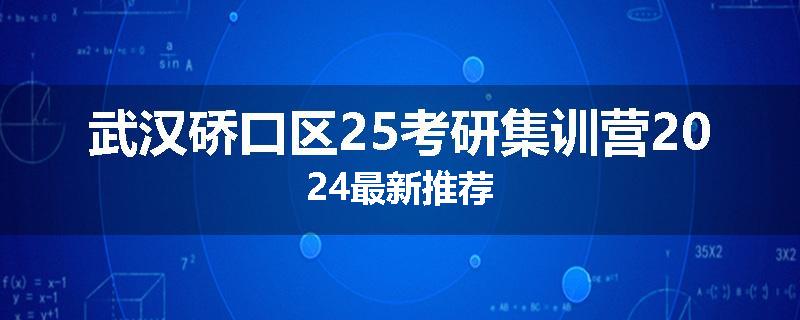 武汉硚口区25考研集训营2024最新推荐