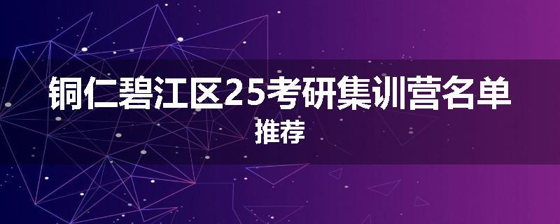 铜仁碧江区25考研集训营名单推荐