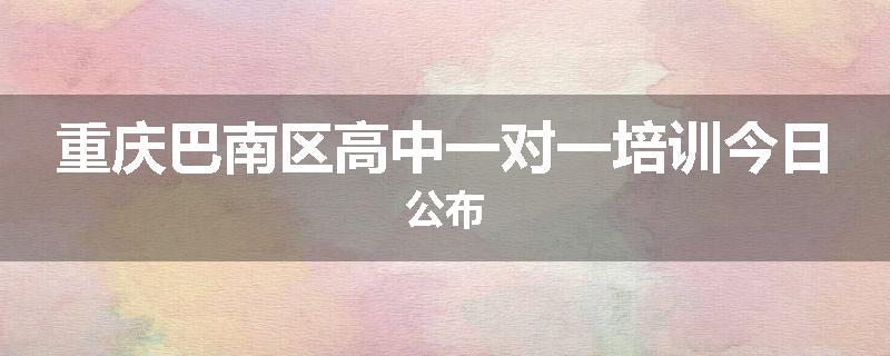 重庆巴南区高中一对一培训今日公布